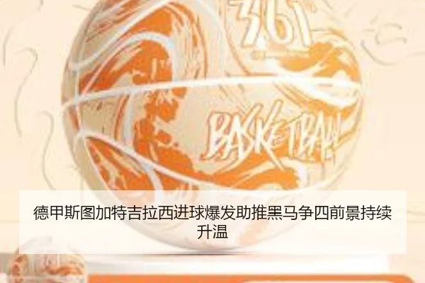 德甲斯图加特吉拉西进球爆发助推黑马争四前景持续升温