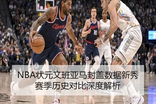 NBA状元文班亚马封盖数据新秀赛季历史对比深度解析