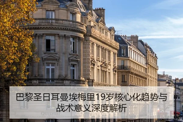 巴黎圣日耳曼埃梅里19岁核心化趋势与战术意义深度解析