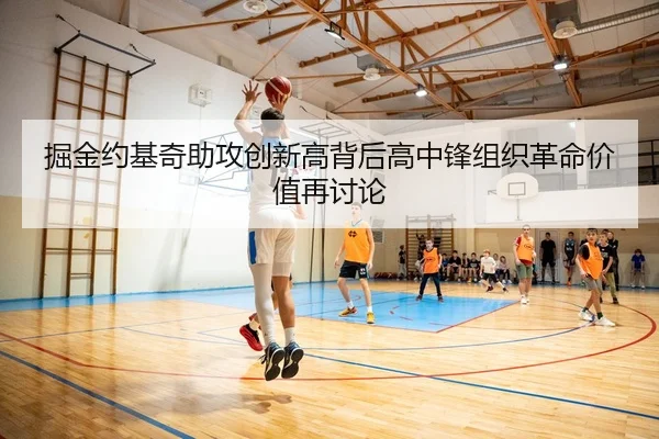 掘金约基奇助攻创新高背后高中锋组织革命价值再讨论