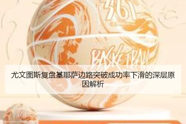 尤文图斯复盘基耶萨边路突破成功率下滑的深层原因解析