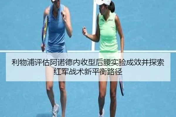 利物浦评估阿诺德内收型后腰实验成效并探索红军战术新平衡路径