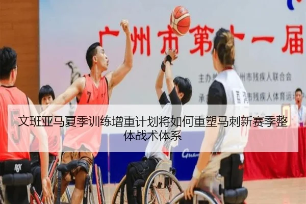 文班亚马夏季训练增重计划将如何重塑马刺新赛季整体战术体系