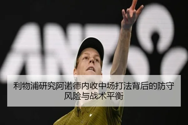 利物浦研究阿诺德内收中场打法背后的防守风险与战术平衡