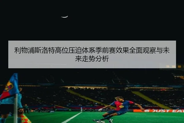 利物浦斯洛特高位压迫体系季前赛效果全面观察与未来走势分析