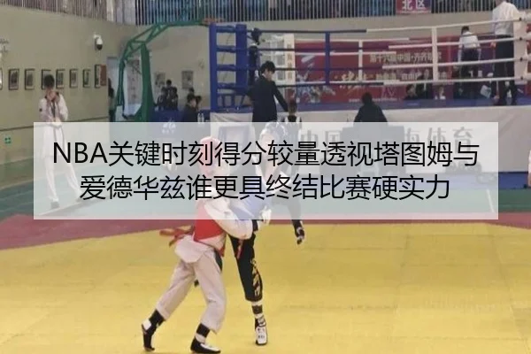 NBA关键时刻得分较量透视塔图姆与爱德华兹谁更具终结比赛硬实力