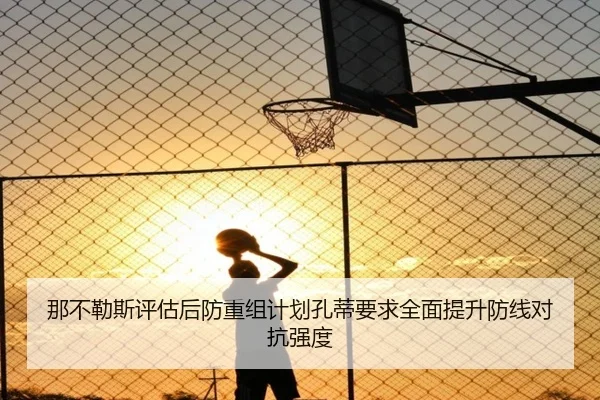 那不勒斯评估后防重组计划孔蒂要求全面提升防线对抗强度
