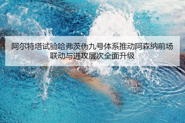 阿尔特塔试验哈弗茨伪九号体系推动阿森纳前场联动与进攻层次全面升级
