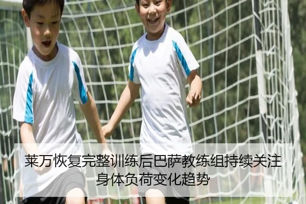 莱万恢复完整训练后巴萨教练组持续关注身体负荷变化趋势