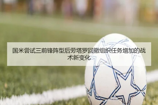 国米尝试三前锋阵型后劳塔罗回撤组织任务增加的战术新变化